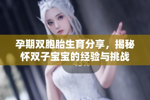 孕期双胞胎生育分享，揭秘怀双子宝宝的经验与挑战