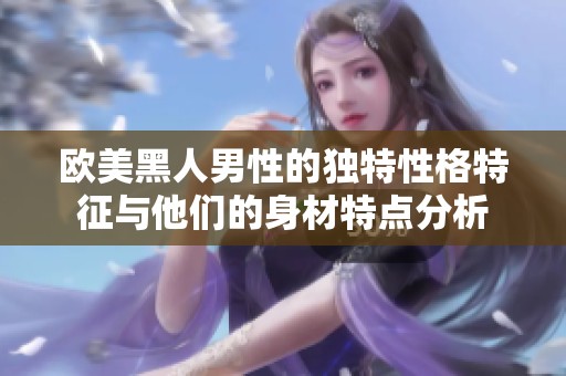 欧美黑人男性的独特性格特征与他们的身材特点分析