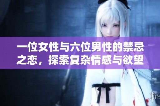 一位女性与六位男性的禁忌之恋，探索复杂情感与欲望的交织。