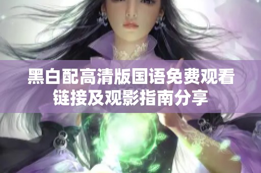 黑白配高清版国语免费观看链接及观影指南分享
