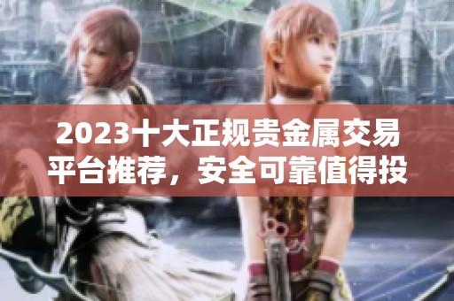 2023十大正规贵金属交易平台推荐，安全可靠值得投资