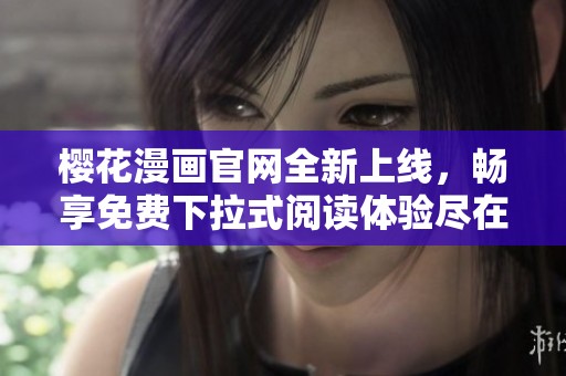 樱花漫画官网全新上线，畅享免费下拉式阅读体验尽在其中