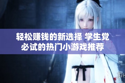 轻松赚钱的新选择 学生党必试的热门小游戏推荐