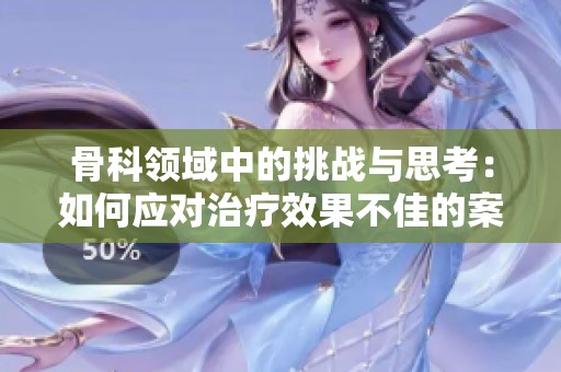 骨科领域中的挑战与思考：如何应对治疗效果不佳的案例分析