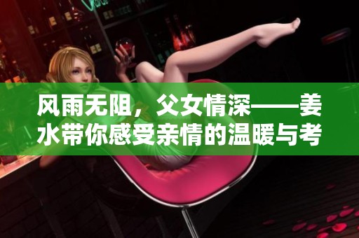 风雨无阻，父女情深——姜水带你感受亲情的温暖与考验