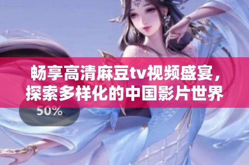 畅享高清麻豆tv视频盛宴，探索多样化的中国影片世界