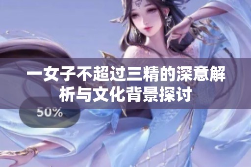 一女子不超过三精的深意解析与文化背景探讨