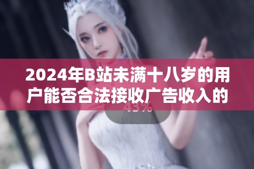 2024年B站未满十八岁的用户能否合法接收广告收入的深度解析