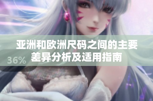 亚洲和欧洲尺码之间的主要差异分析及适用指南