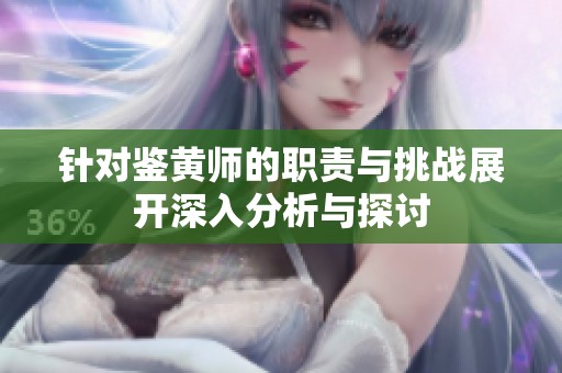针对鉴黄师的职责与挑战展开深入分析与探讨