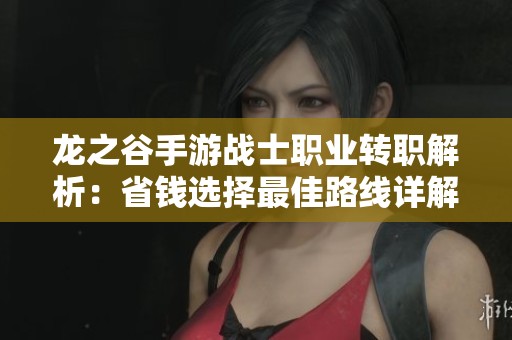 龙之谷手游战士职业转职解析：省钱选择最佳路线详解