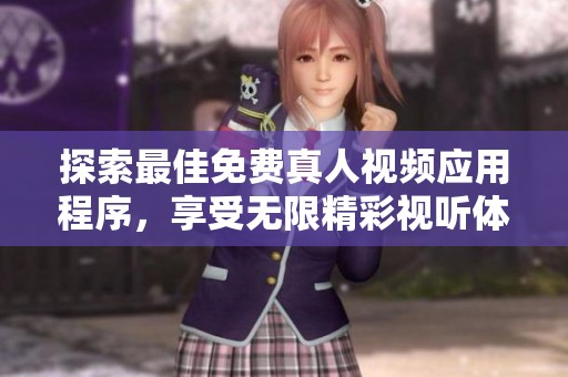 探索最佳免费真人视频应用程序，享受无限精彩视听体验