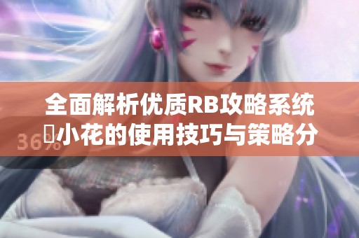 全面解析优质RB攻略系统寀小花的使用技巧与策略分享