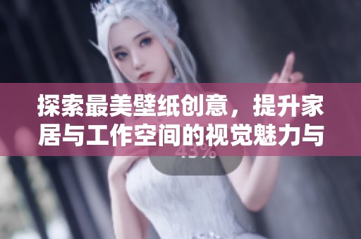 探索最美壁纸创意，提升家居与工作空间的视觉魅力与氛围
