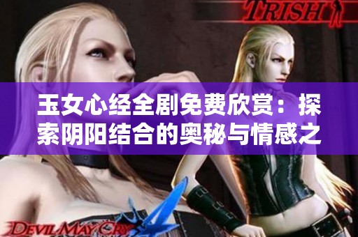 玉女心经全剧免费欣赏：探索阴阳结合的奥秘与情感之旅