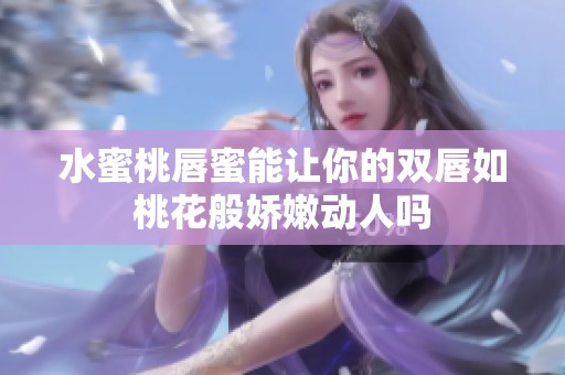 水蜜桃唇蜜能让你的双唇如桃花般娇嫩动人吗