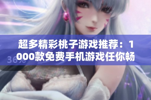 超多精彩桃子游戏推荐：1000款免费手机游戏任你畅玩
