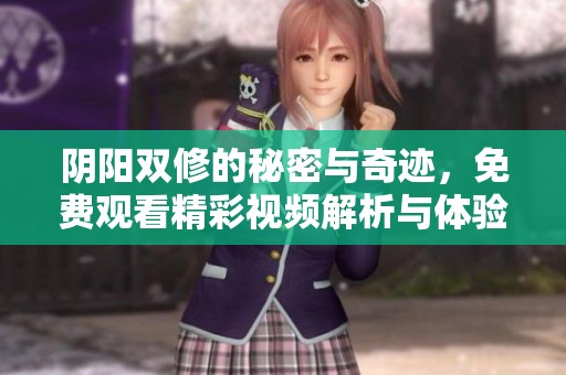 阴阳双修的秘密与奇迹，免费观看精彩视频解析与体验分享