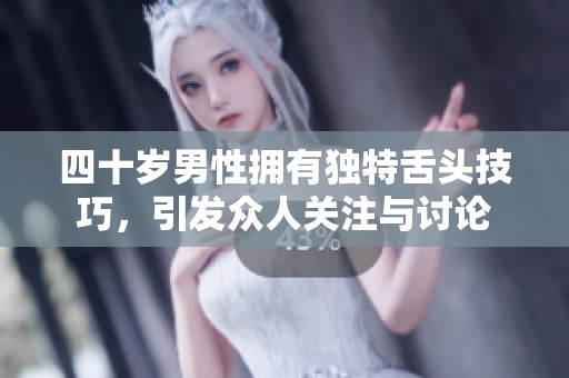四十岁男性拥有独特舌头技巧，引发众人关注与讨论