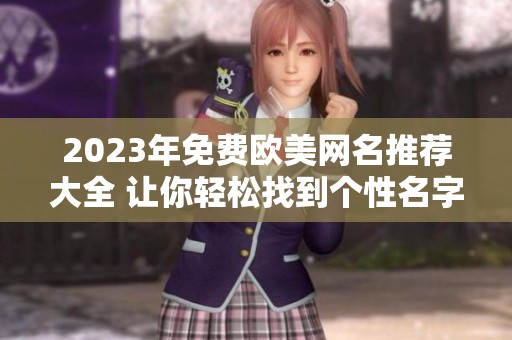 2023年免费欧美网名推荐大全 让你轻松找到个性名字