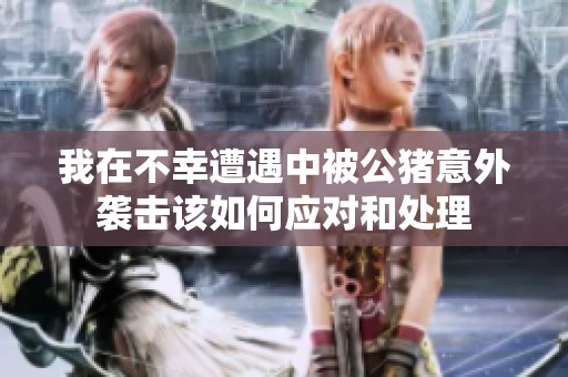 我在不幸遭遇中被公猪意外袭击该如何应对和处理