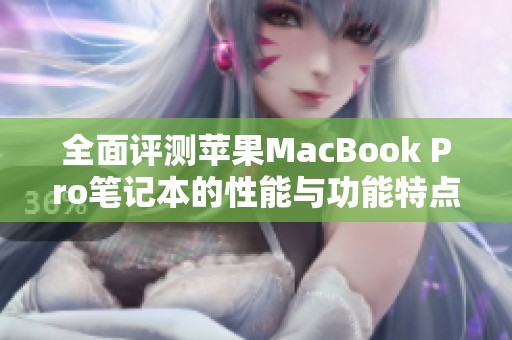 全面评测苹果MacBook Pro笔记本的性能与功能特点分析