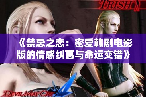 《禁忌之恋：密爱韩剧电影版的情感纠葛与命运交错》