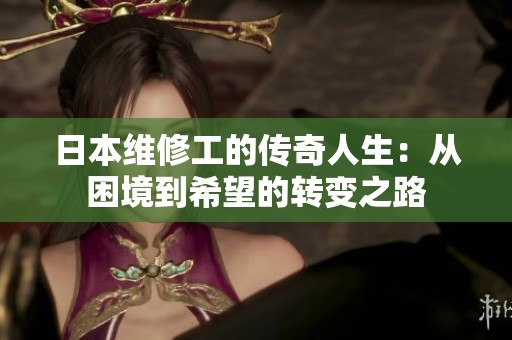 日本维修工的传奇人生：从困境到希望的转变之路