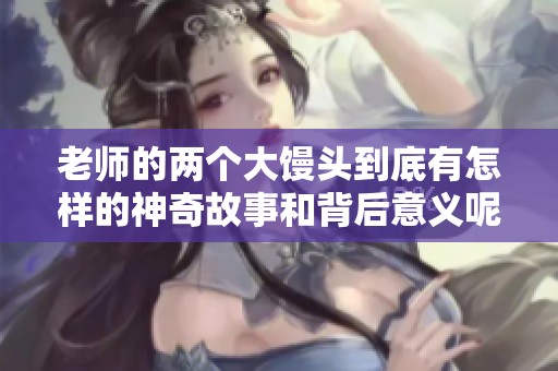 老师的两个大馒头到底有怎样的神奇故事和背后意义呢