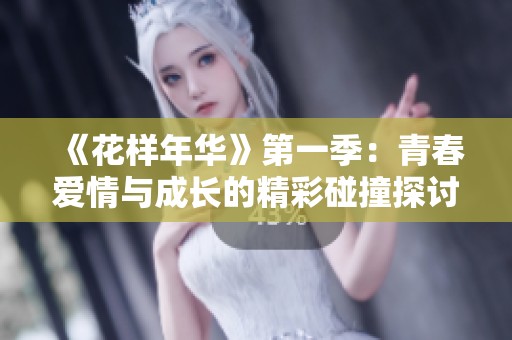 《花样年华》第一季：青春爱情与成长的精彩碰撞探讨