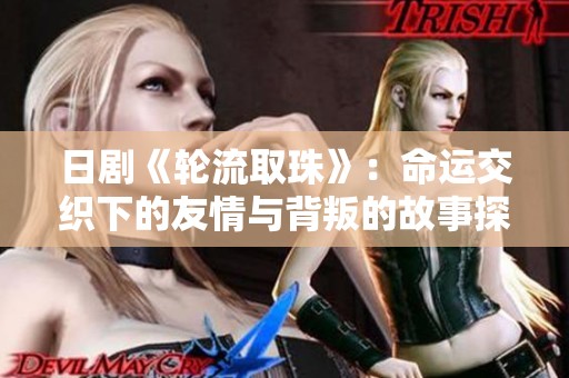 日剧《轮流取珠》：命运交织下的友情与背叛的故事探索