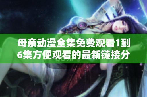 母亲动漫全集免费观看1到6集方便观看的最新链接分享