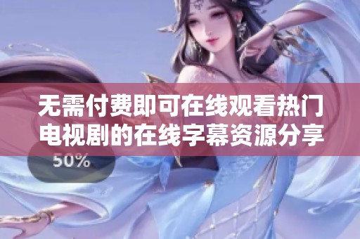 无需付费即可在线观看热门电视剧的在线字幕资源分享