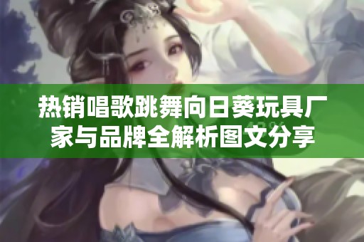 热销唱歌跳舞向日葵玩具厂家与品牌全解析图文分享