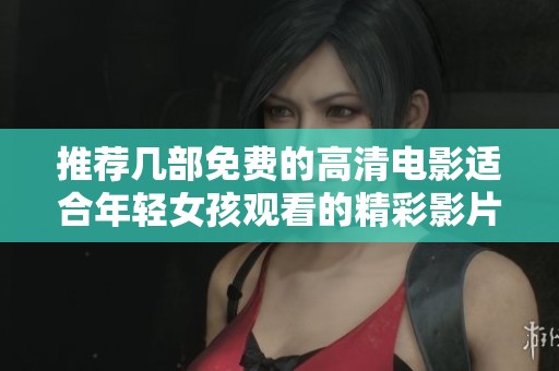 推荐几部免费的高清电影适合年轻女孩观看的精彩影片