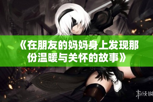 《在朋友的妈妈身上发现那份温暖与关怀的故事》