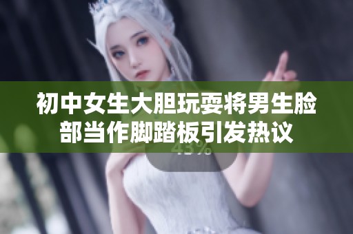初中女生大胆玩耍将男生脸部当作脚踏板引发热议