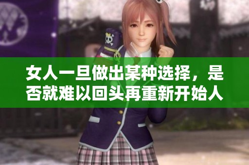 女人一旦做出某种选择，是否就难以回头再重新开始人生轨迹呢