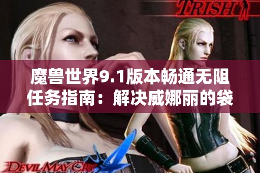 魔兽世界9.1版本畅通无阻任务指南：解决威娜丽的袋子失踪问题