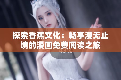 探索香蕉文化：畅享漫无止境的漫画免费阅读之旅