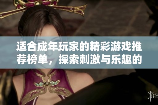 适合成年玩家的精彩游戏推荐榜单，探索刺激与乐趣的游戏世界