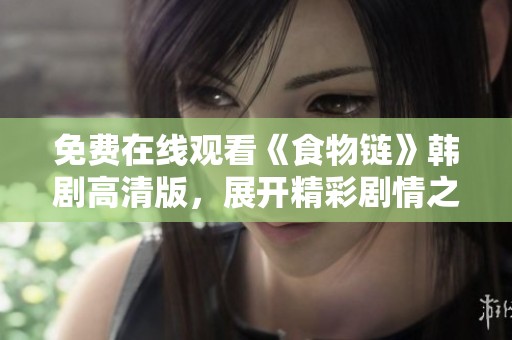 免费在线观看《食物链》韩剧高清版，展开精彩剧情之旅不容错过
