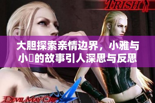 大胆探索亲情边界，小雅与小泬的故事引人深思与反思