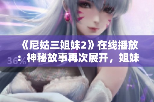 《尼姑三姐妹2》在线播放：神秘故事再次展开，姐妹情深引人入胜