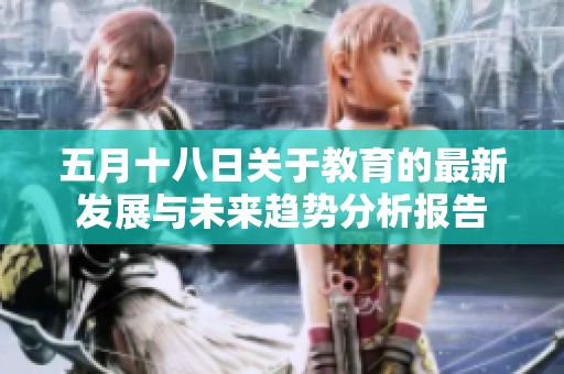 五月十八日关于教育的最新发展与未来趋势分析报告