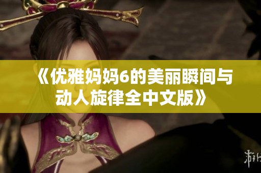 《优雅妈妈6的美丽瞬间与动人旋律全中文版》