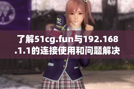 了解51cg.fun与192.168.1.1的连接使用和问题解决攻略