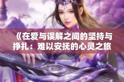《在爱与误解之间的坚持与挣扎：难以安抚的心灵之旅》