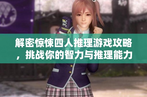 解密惊悚四人推理游戏攻略，挑战你的智力与推理能力！