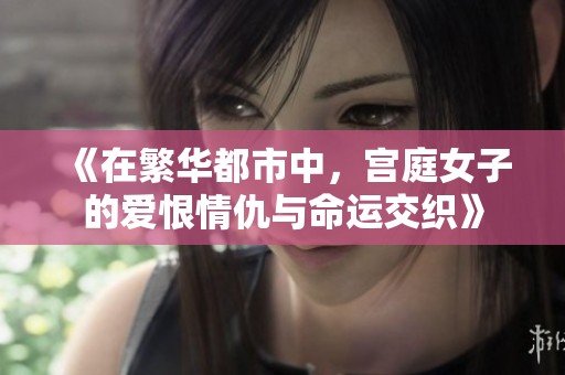 《在繁华都市中，宫庭女子的爱恨情仇与命运交织》